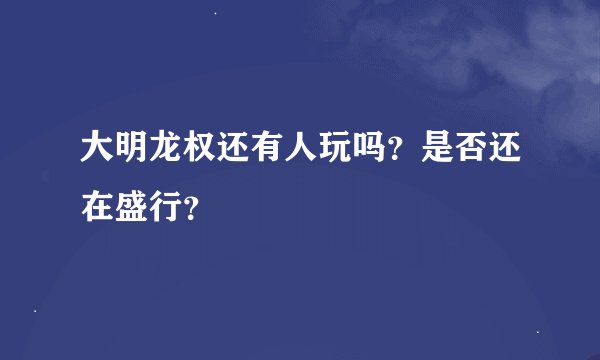 大明龙权还有人玩吗？是否还在盛行？