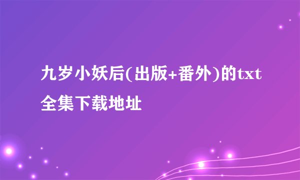 九岁小妖后(出版+番外)的txt全集下载地址