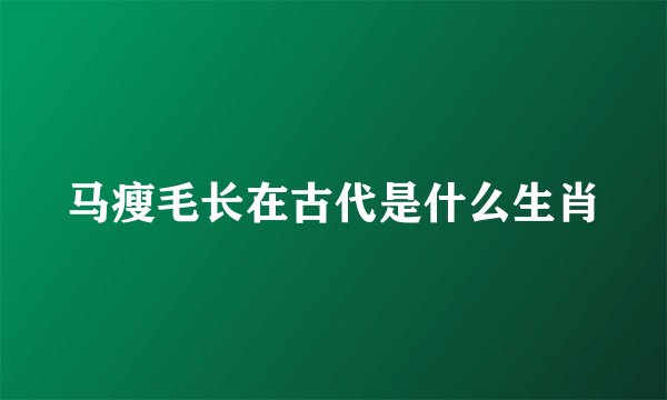马瘦毛长在古代是什么生肖