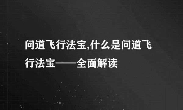 问道飞行法宝,什么是问道飞行法宝——全面解读