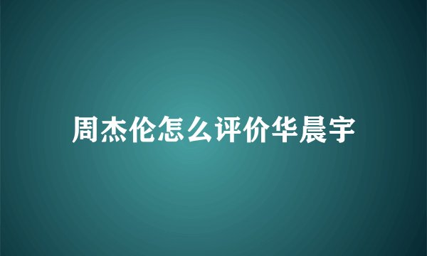 周杰伦怎么评价华晨宇