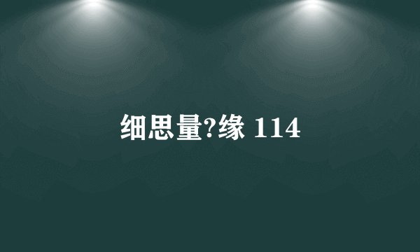 细思量?缘 114
