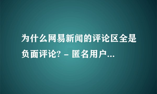 为什么网易新闻的评论区全是负面评论? - 匿名用户 的回答