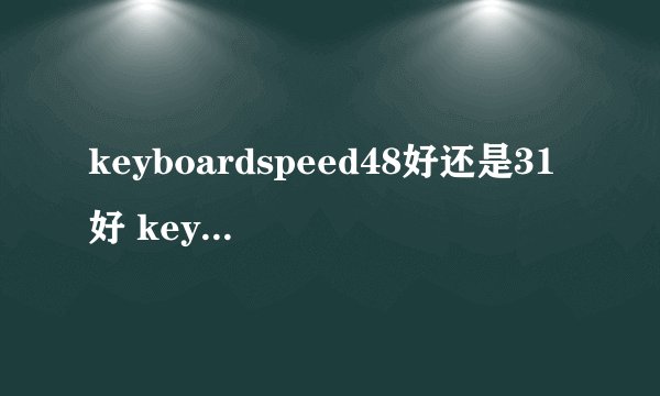 keyboardspeed48好还是31好 keyboards