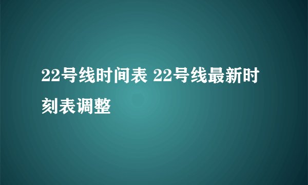 22号线时间表 22号线最新时刻表调整
