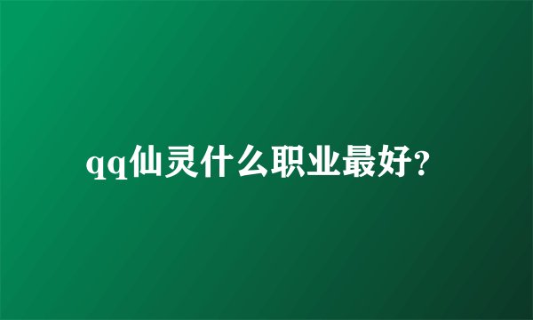 qq仙灵什么职业最好？