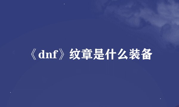 《dnf》纹章是什么装备