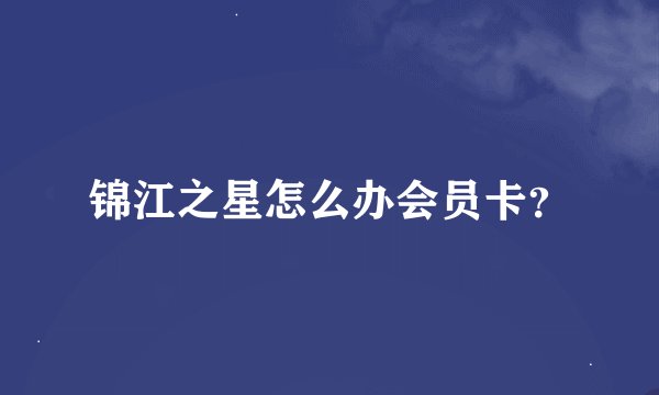 锦江之星怎么办会员卡？