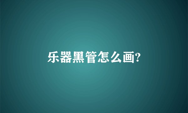 乐器黑管怎么画?
