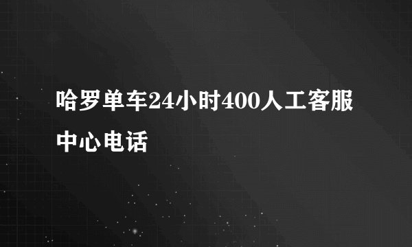 哈罗单车24小时400人工客服中心电话