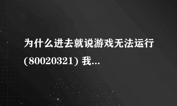 为什么进去就说游戏无法运行(80020321) 我的系统是5.00