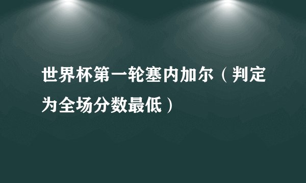 世界杯第一轮塞内加尔（判定为全场分数最低）