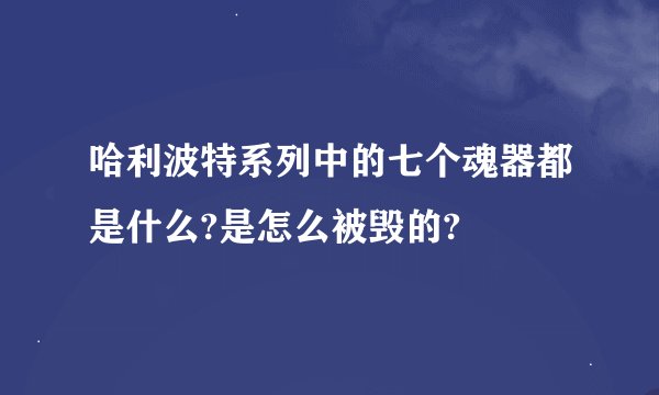 哈利波特系列中的七个魂器都是什么?是怎么被毁的?
