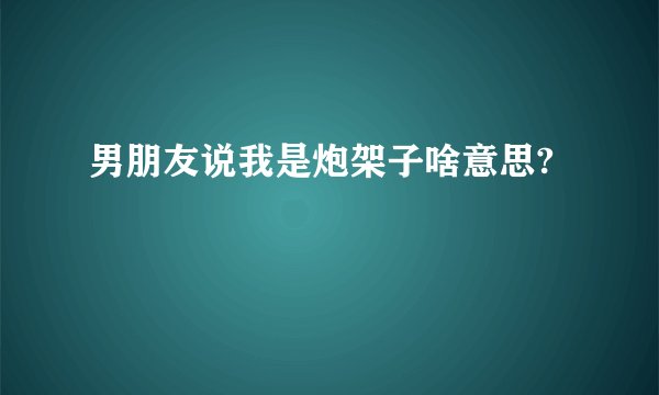 男朋友说我是炮架子啥意思?