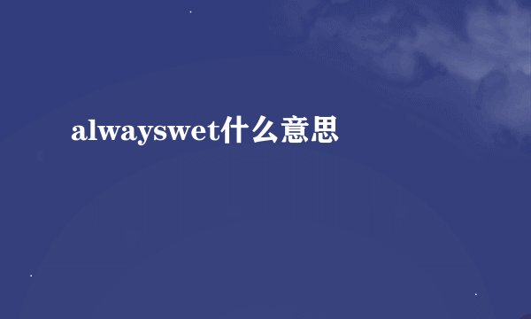 alwayswet什么意思