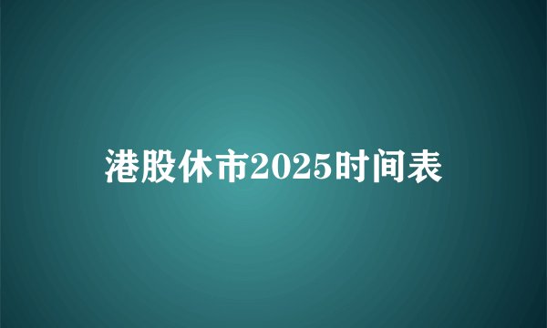 港股休市2025时间表