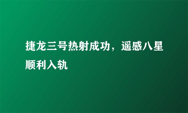 捷龙三号热射成功，遥感八星顺利入轨