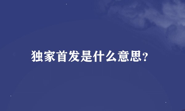 独家首发是什么意思？