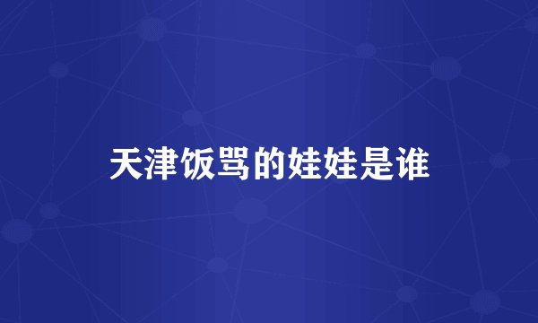 天津饭骂的娃娃是谁