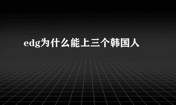 edg为什么能上三个韩国人