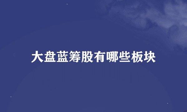 大盘蓝筹股有哪些板块