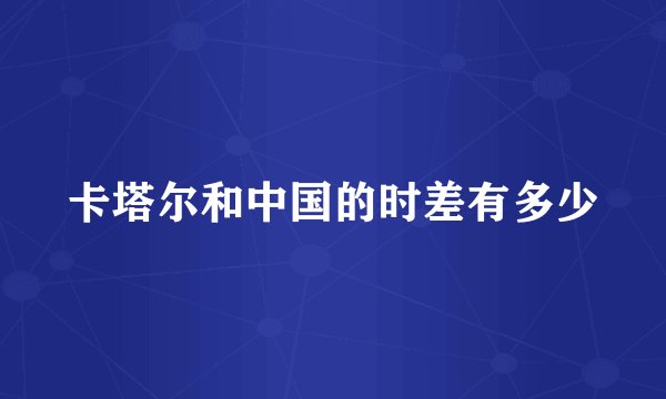 卡塔尔和中国的时差有多少
