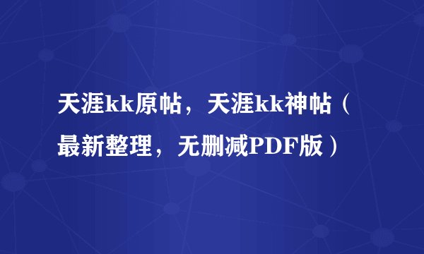 天涯kk原帖，天涯kk神帖（最新整理，无删减PDF版）