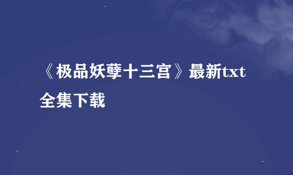《极品妖孽十三宫》最新txt全集下载