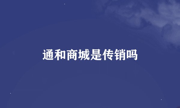 通和商城是传销吗