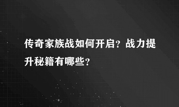 传奇家族战如何开启？战力提升秘籍有哪些？