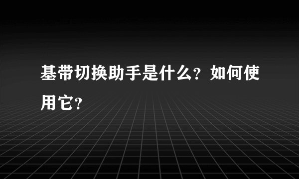 基带切换助手是什么？如何使用它？