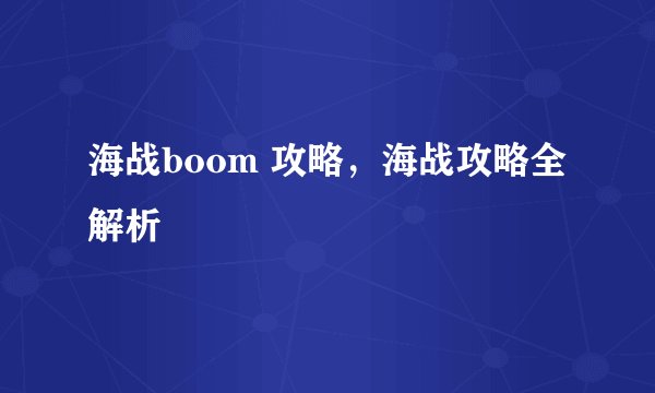 海战boom 攻略，海战攻略全解析