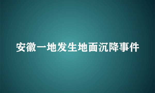 安徽一地发生地面沉降事件