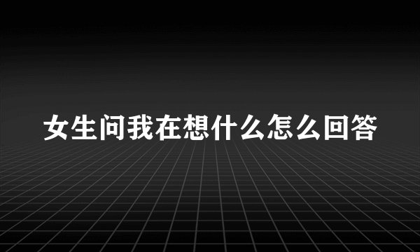 女生问我在想什么怎么回答