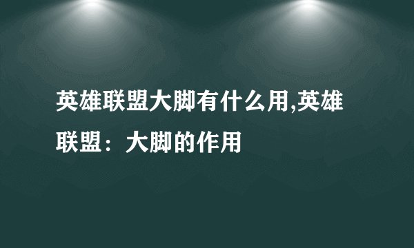 英雄联盟大脚有什么用,英雄联盟：大脚的作用