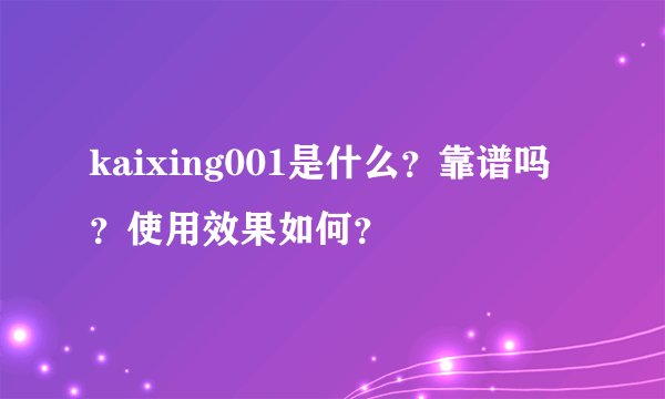 kaixing001是什么？靠谱吗？使用效果如何？
