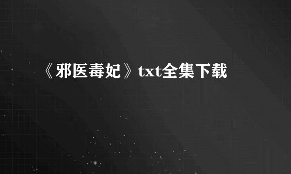 《邪医毒妃》txt全集下载