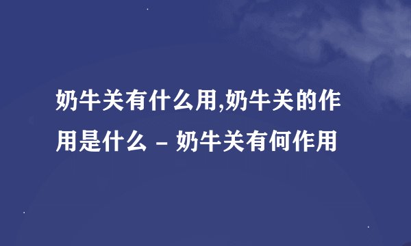 奶牛关有什么用,奶牛关的作用是什么 - 奶牛关有何作用