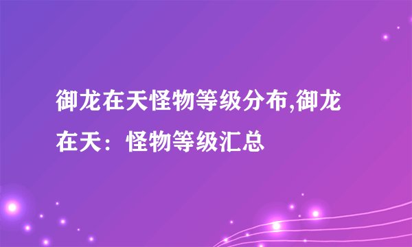 御龙在天怪物等级分布,御龙在天：怪物等级汇总