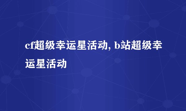 cf超级幸运星活动, b站超级幸运星活动