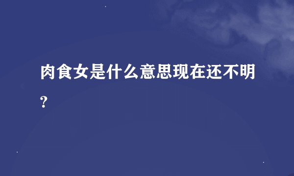 肉食女是什么意思现在还不明？