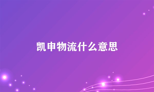 凯申物流什么意思