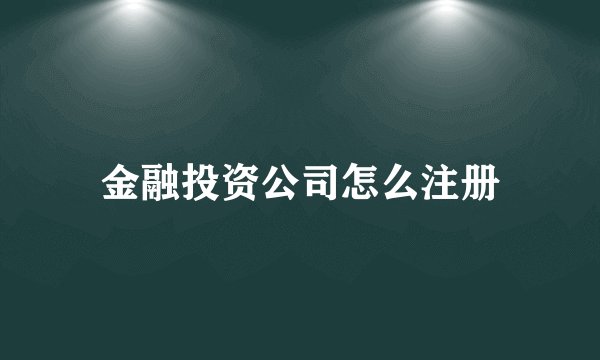 金融投资公司怎么注册
