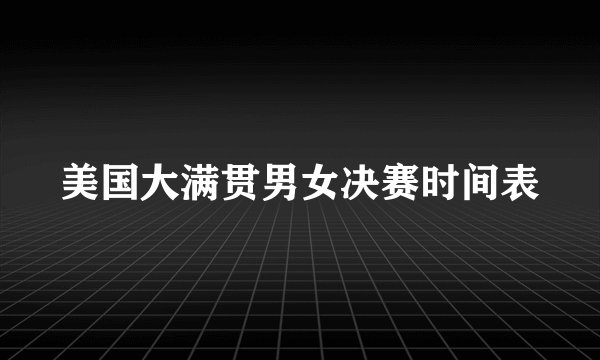 美国大满贯男女决赛时间表