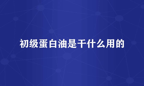 初级蛋白油是干什么用的