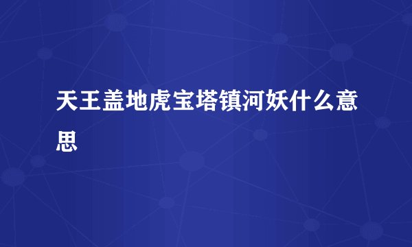 天王盖地虎宝塔镇河妖什么意思