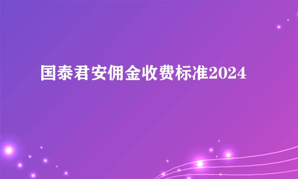 国泰君安佣金收费标准2024