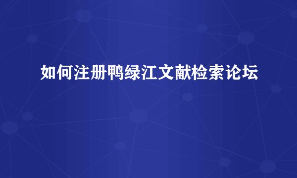 如何注册鸭绿江文献检索论坛