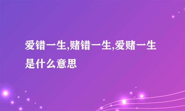爱错一生,赌错一生,爱赌一生是什么意思
