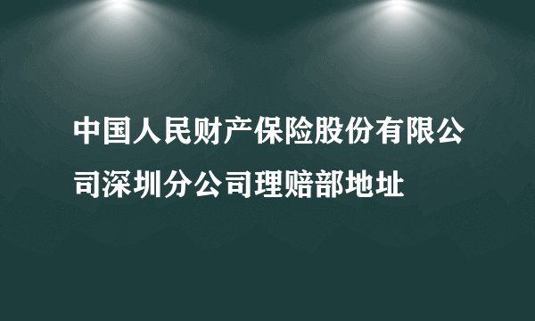 中国人民财产保险股份有限公司深圳分公司理赔部地址
